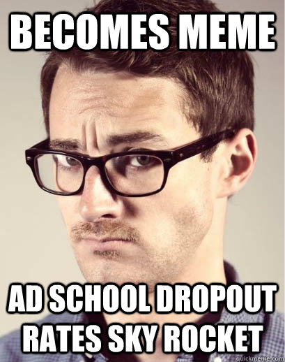 Becomes meme Ad school dropout rates sky rocket   Junior Art Director