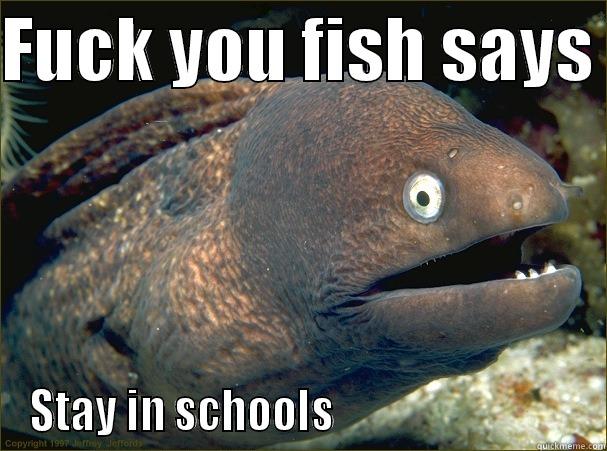 FUCK YOU FISH SAYS  STAY IN SCHOOLS                             Bad Joke Eel