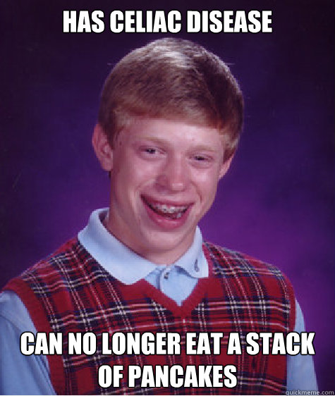 has celiac disease can no longer eat a stack of pancakes - has celiac disease can no longer eat a stack of pancakes  Bad Luck Brian