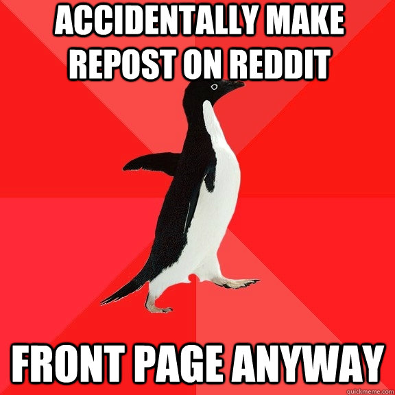 Accidentally make Repost on reddit Front page anyway  Socially Awesome Penguin