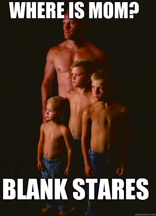 where is MOM? blank stares  Shirtless Pappy