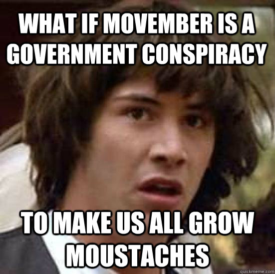 What if movember is a government conspiracy to make us all grow moustaches  conspiracy keanu