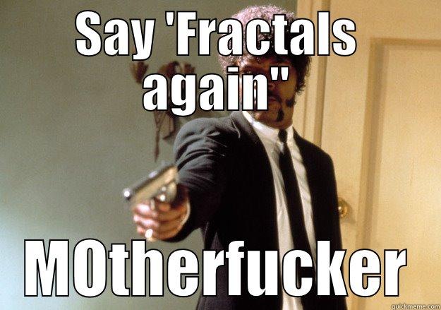 SAY 'FRACTALS AGAIN