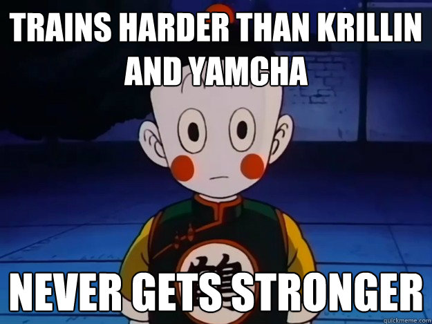 Trains harder than krillin and yamcha never gets stronger  Scumbag Chiaotzu