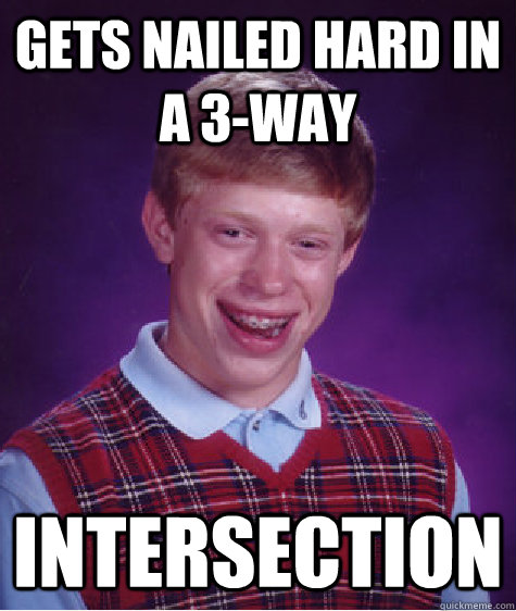 Gets nailed hard in a 3-way intersection - Gets nailed hard in a 3-way intersection  Bad Luck Brian