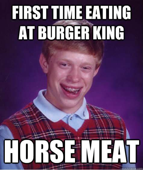 first time eating at burger king horse meat  Bad Luck Brian