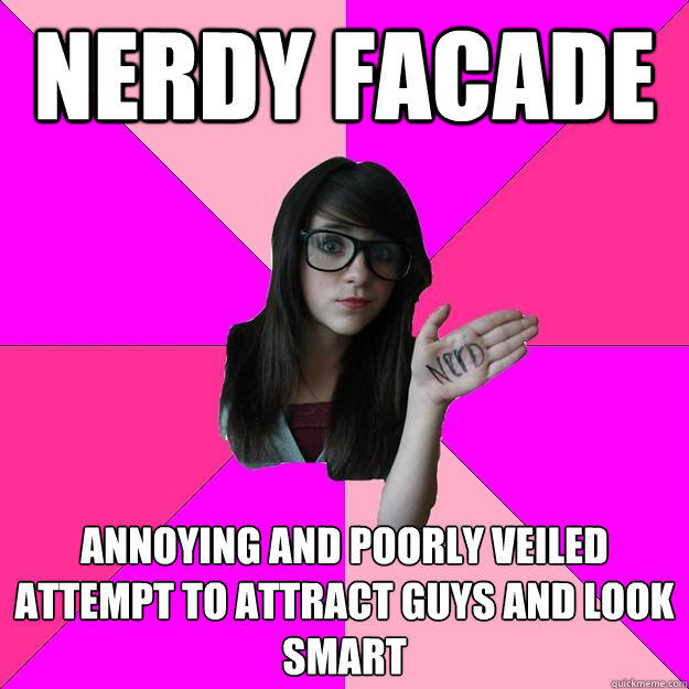 nerdy facade annoying and poorly veiled attempt to attract guys and look smart - nerdy facade annoying and poorly veiled attempt to attract guys and look smart  Idiot Nerd Girl