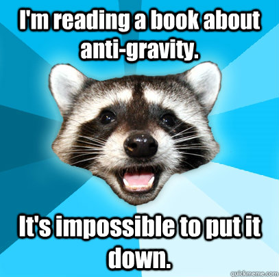 I'm reading a book about anti-gravity. It's impossible to put it down.  Lame Pun Coon