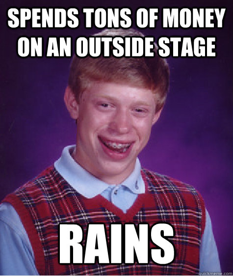 Spends tons of money on an outside stage RAINS  Bad Luck Brian