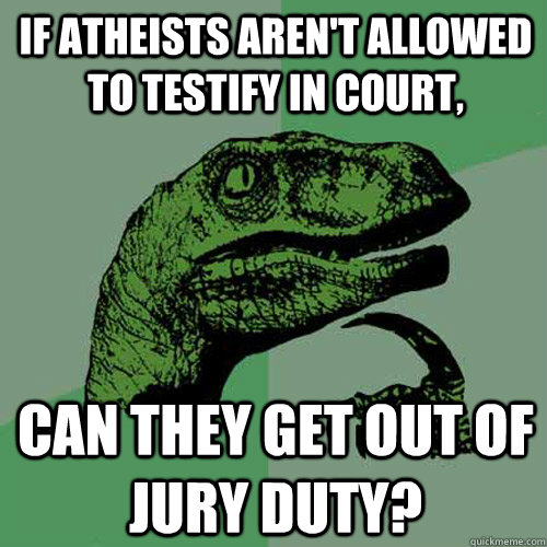 If atheists aren't allowed to testify in court, can they get out of jury duty?  Philosoraptor