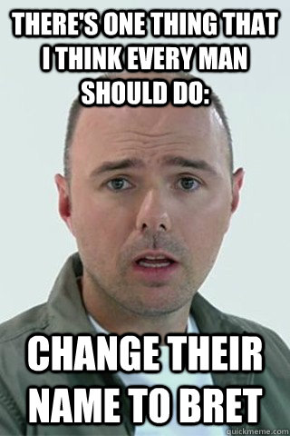 There's one thing that I think every man should do: Change their name to Bret  Karl Pilkington