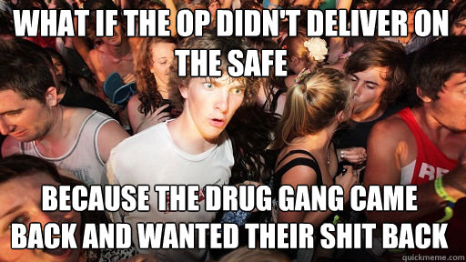 What if the OP didn't deliver on the safe because the drug gang came back and wanted their shit back  Sudden Clarity Clarence