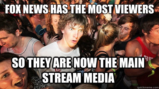 Fox News has the most viewers
 So they are now the main stream media - Fox News has the most viewers
 So they are now the main stream media  Sudden Clarity Clarence