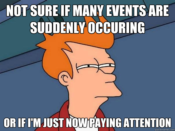 Not sure if many events are  suddenly occuring Or if I'm just now paying attention - Not sure if many events are  suddenly occuring Or if I'm just now paying attention  Futurama Fry