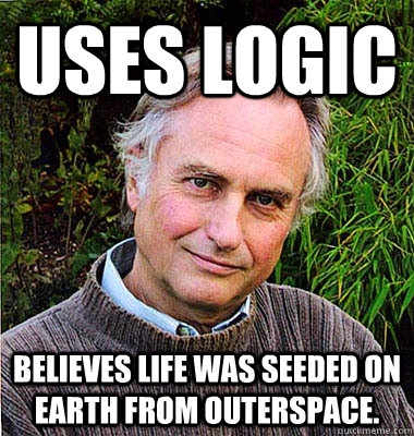 Uses logic Believes life was seeded on earth from outerspace. - Uses logic Believes life was seeded on earth from outerspace.  Scumbag Atheist