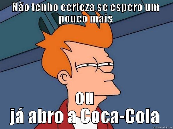 NÃO TENHO CERTEZA SE ESPERO UM POUCO MAIS OU JÁ ABRO A COCA-COLA Futurama Fry