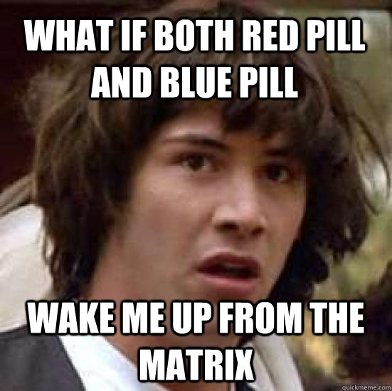 What if both red pill and blue pill wake me up from the matrix - What if both red pill and blue pill wake me up from the matrix  conspiracy keanu