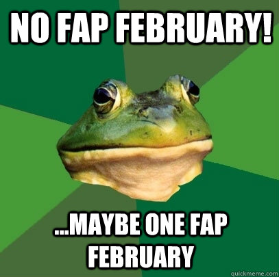 No fap february! ...maybe one fap february  Foul Bachelor Frog