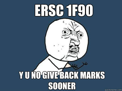 ERSC 1F90 y u no give back marks sooner  Y U No