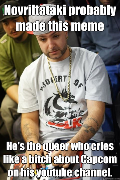 Novriltataki probably made this meme He's the queer who cries like a bitch about Capcom on his youtube channel.  Scumbag FG Player