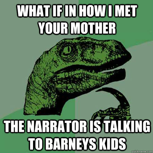 what if in how I met your mother  the narrator is talking to barneys kids  Philosoraptor