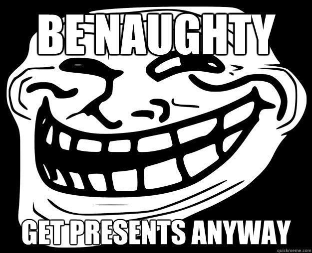 BE NAUGHTY GET PRESENTS ANYWAY - BE NAUGHTY GET PRESENTS ANYWAY  Trollface