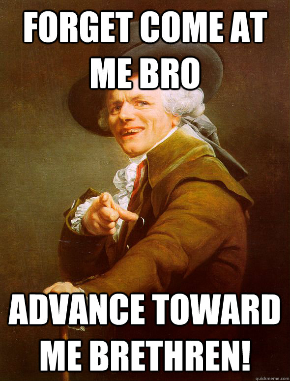 forget come at me bro advance toward me brethren!  Joseph Ducreux