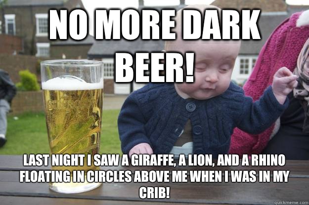 No more dark beer! Last night I saw a giraffe, a lion, and a rhino floating in circles above me when I was in my crib! - No more dark beer! Last night I saw a giraffe, a lion, and a rhino floating in circles above me when I was in my crib!  Misc