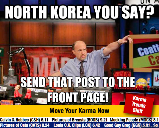 north korea you say? send that post to the 
front page! - north korea you say? send that post to the 
front page!  Mad Karma with Jim Cramer