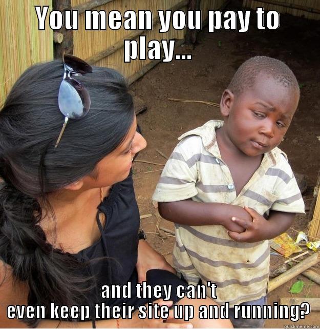 YOU MEAN YOU PAY TO PLAY... AND THEY CAN'T EVEN KEEP THEIR SITE UP AND RUNNING? Skeptical Third World Kid