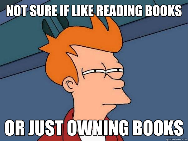 NOT SURE IF LIKE READINg books or just owning books - NOT SURE IF LIKE READINg books or just owning books  Futurama Fry