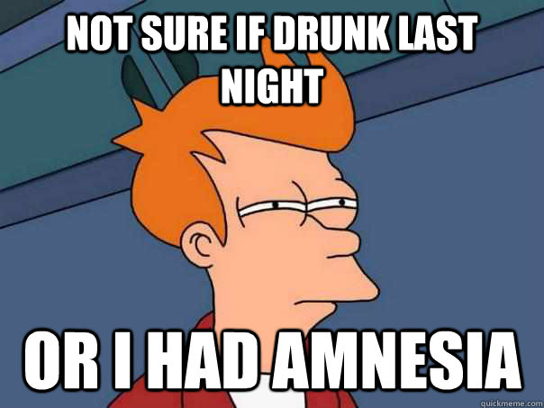 Not sure if drunk last night Or i had amnesia  Futurama Fry