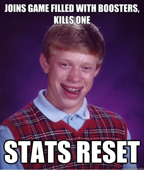 Joins game filled with boosters, kills one STATS RESET  Bad Luck Brian