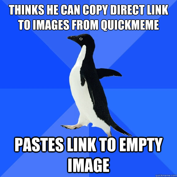 Thinks he can copy direct link to images from QuickMeme Pastes link to empty image - Thinks he can copy direct link to images from QuickMeme Pastes link to empty image  Socially Awkward Penguin