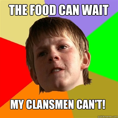 the food can wait my clansmen can't!  Angry School Boy