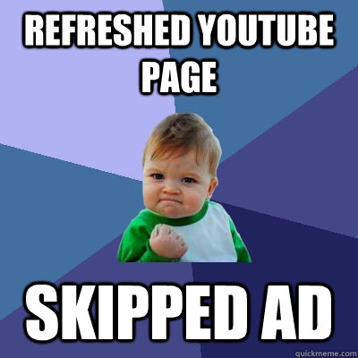 Refreshed youtube page skipped ad  Success Kid