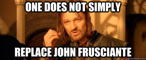 One does not simply REPLACE JOHN FRUSCIANTE  One Does Not Simply