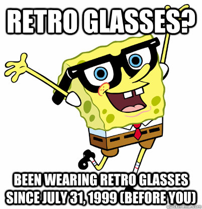 Retro Glasses? Been Wearing retro glasses since July 31, 1999 (before you) - Retro Glasses? Been Wearing retro glasses since July 31, 1999 (before you)  Hipster SpongebobRetro