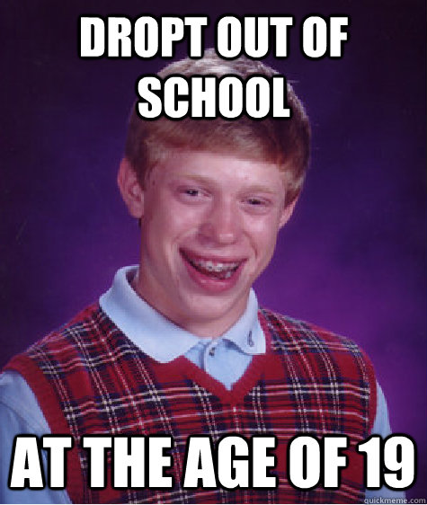 Dropt out of school at the age of 19  Bad Luck Brian