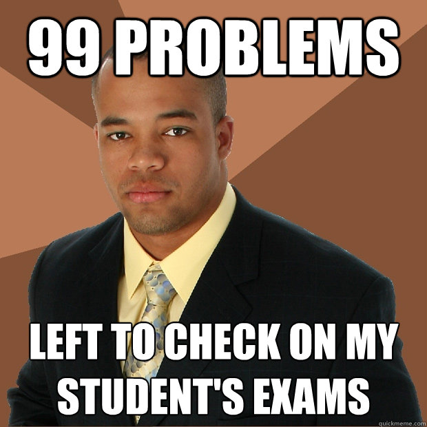 99 problems left to check on my student's exams - 99 problems left to check on my student's exams  Successful Black Man