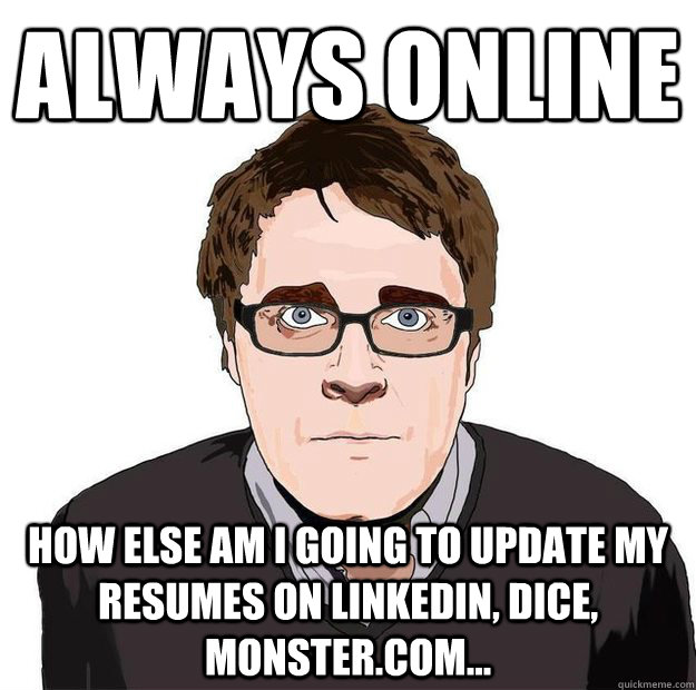 Always online How else am i going to update my resumes on linkedin, dice, monster.com...  Always Online Adam Orth