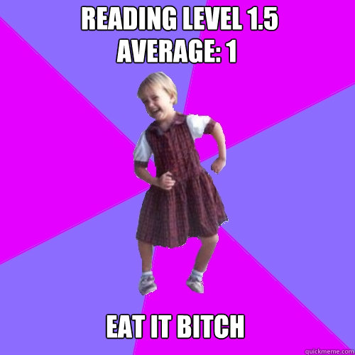 reading level 1.5 Average: 1 eat it bitch  Socially awesome kindergartener