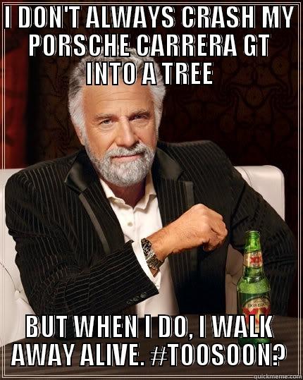 I DON'T ALWAYS CRASH MY PORSCHE CARRERA GT INTO A TREE BUT WHEN I DO, I WALK AWAY ALIVE. #TOOSOON? The Most Interesting Man In The World