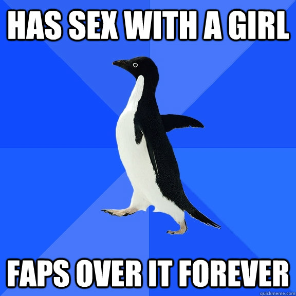 has sex with a girl faps over it forever - has sex with a girl faps over it forever  Socially Awkward Penguin