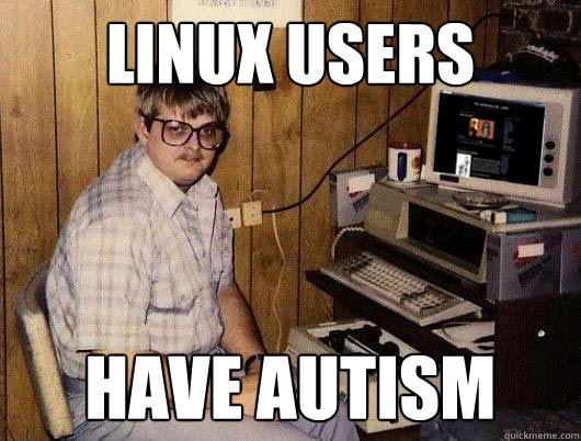 Linux Users Have autism - Linux Users Have autism  Socially Retarded Computer Nerd