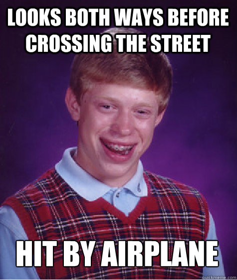 Looks both ways before crossing the street Hit by airplane  Bad Luck Brian