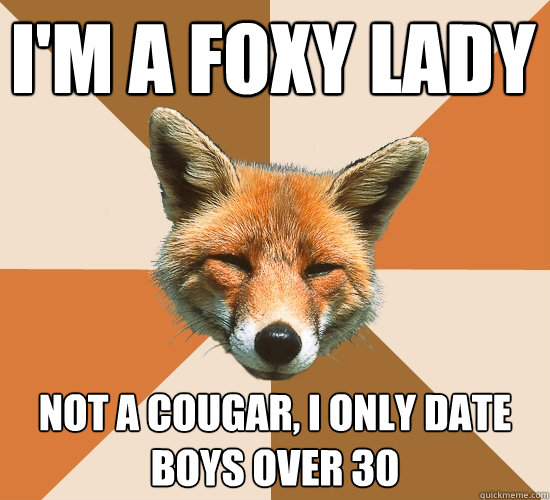 I'm a Foxy Lady not a cougar, I only date boys over 30  Condescending Fox