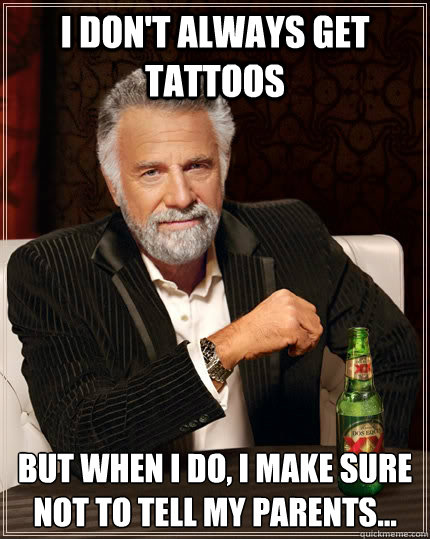 I don't always get tattoos But when I do, I make sure not to tell my parents...  The Most Interesting Man In The World