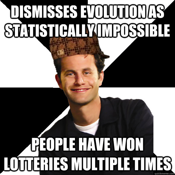 dismisses evolution as statistically impossible  people have won lotteries multiple times  - dismisses evolution as statistically impossible  people have won lotteries multiple times   Scumbag Christian