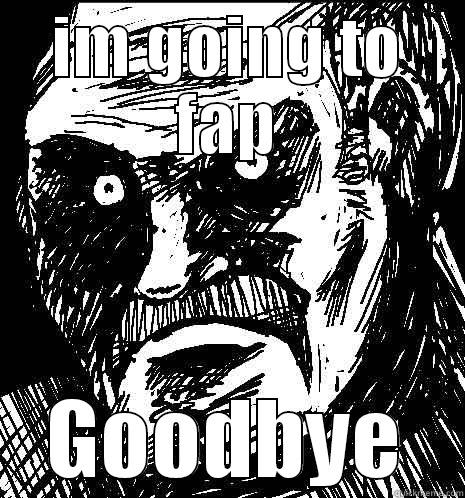 faping time - IM GOING TO FAP GOODBYE Misc